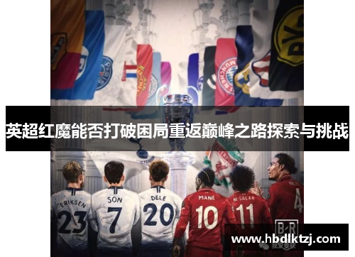 英超红魔能否打破困局重返巅峰之路探索与挑战