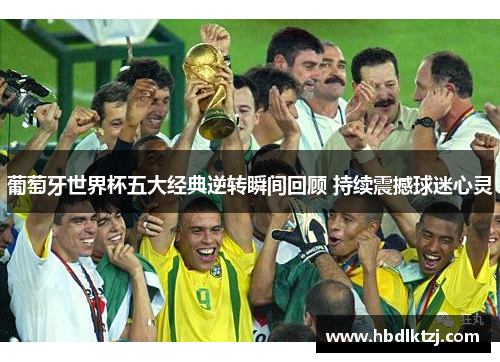 葡萄牙世界杯五大经典逆转瞬间回顾 持续震撼球迷心灵
