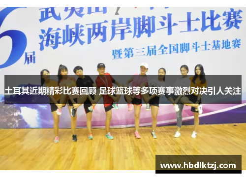 土耳其近期精彩比赛回顾 足球篮球等多项赛事激烈对决引人关注
