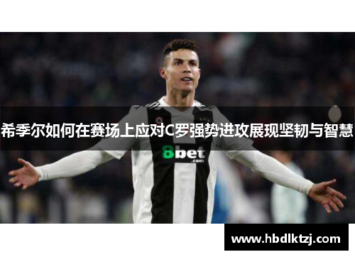 希季尔如何在赛场上应对C罗强势进攻展现坚韧与智慧