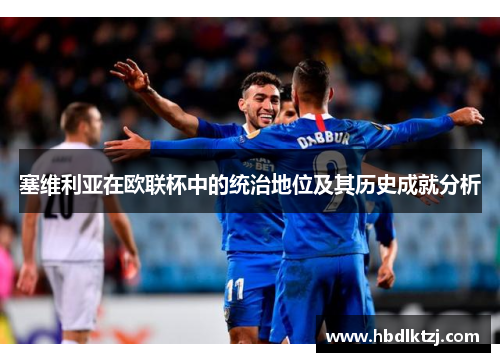 塞维利亚在欧联杯中的统治地位及其历史成就分析