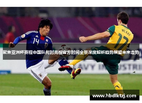 聚焦亚洲杯赛程中国队何时亮相官方时间全景深度解析趋势展望未来走势
