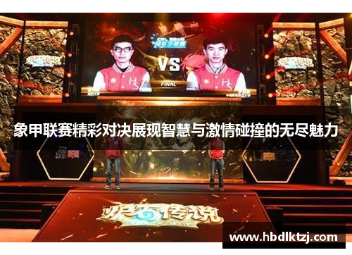 象甲联赛精彩对决展现智慧与激情碰撞的无尽魅力