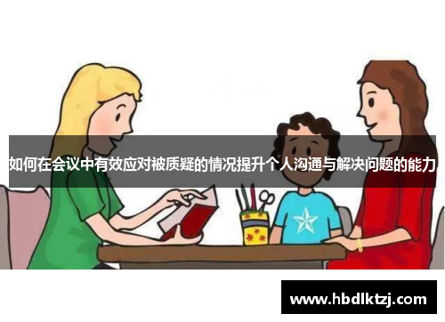 如何在会议中有效应对被质疑的情况提升个人沟通与解决问题的能力