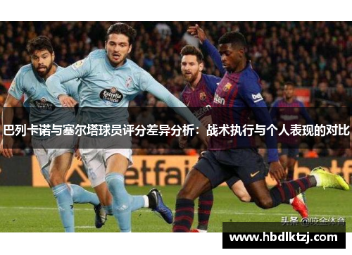 巴列卡诺与塞尔塔球员评分差异分析：战术执行与个人表现的对比