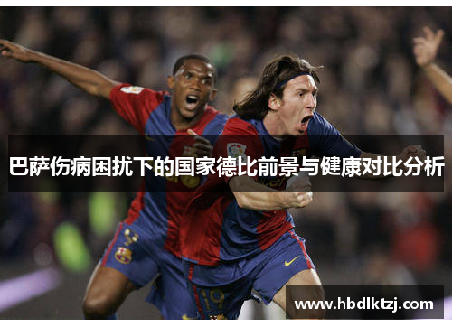 巴萨伤病困扰下的国家德比前景与健康对比分析