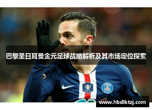 巴黎圣日耳曼金元足球战略解析及其市场定位探索