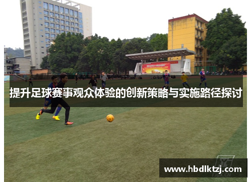 提升足球赛事观众体验的创新策略与实施路径探讨