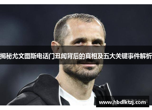 揭秘尤文图斯电话门丑闻背后的真相及五大关键事件解析