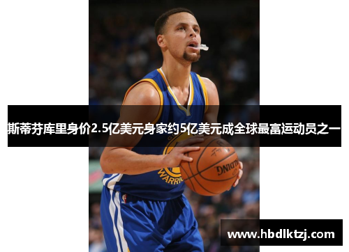 斯蒂芬库里身价2.5亿美元身家约5亿美元成全球最富运动员之一