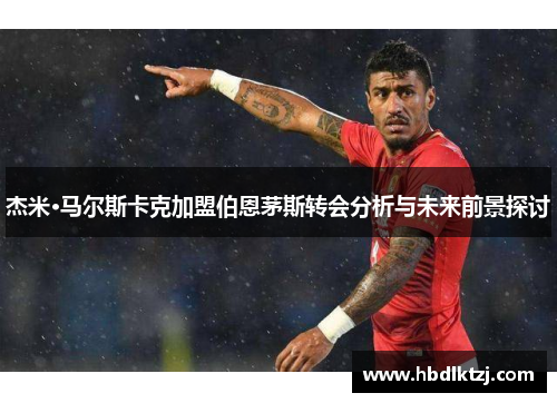 杰米·马尔斯卡克加盟伯恩茅斯转会分析与未来前景探讨